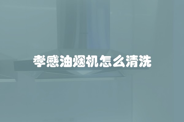 孝感油烟机怎么清洗