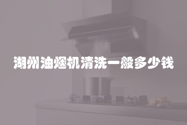 湖州油烟机清洗一般多少钱