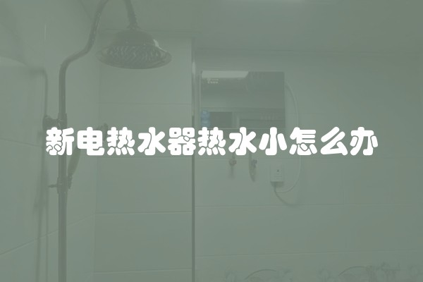 新电热水器热水小怎么办