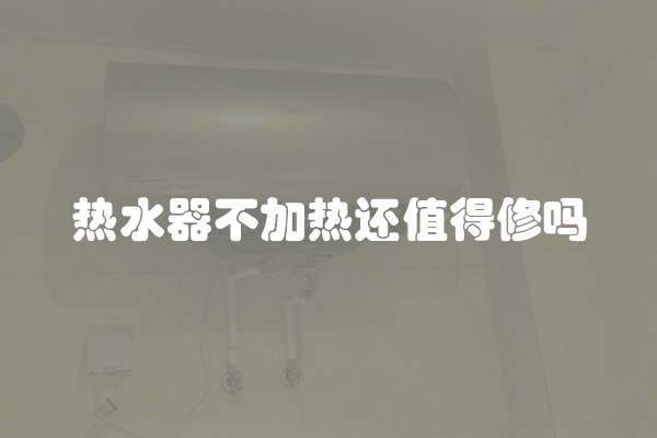 热水器不加热还值得修吗