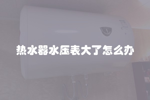 热水器水压表大了怎么办