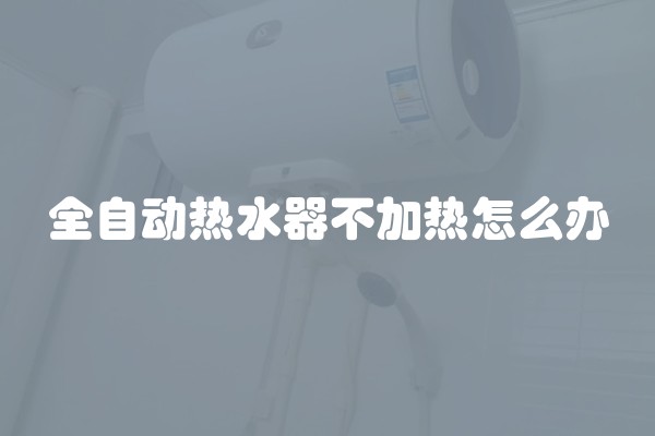 全自动热水器不加热怎么办