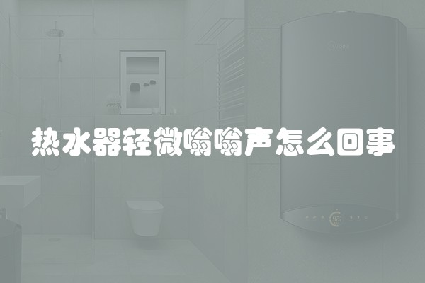 热水器轻微嗡嗡声怎么回事