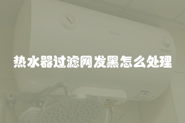 热水器过滤网发黑怎么处理