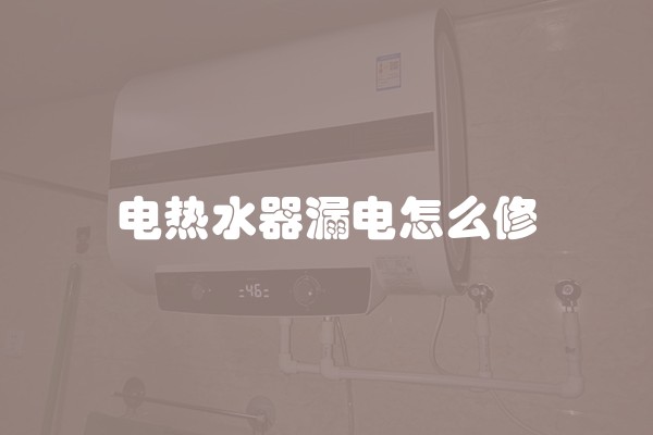 电热水器漏电怎么修