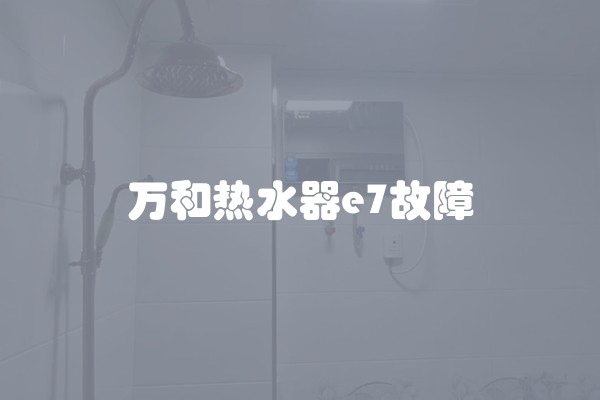 万和热水器e7故障