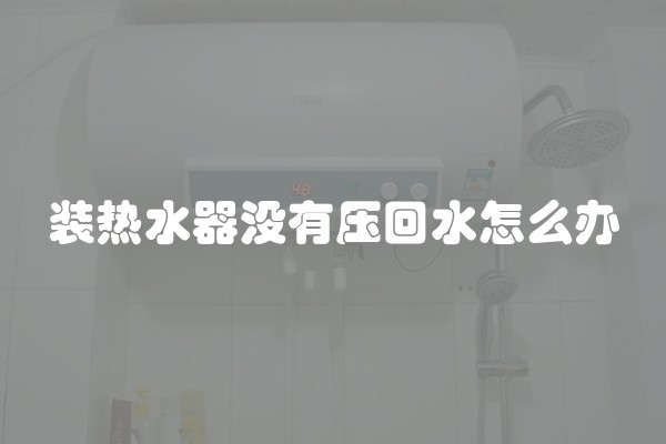 装热水器没有压回水怎么办