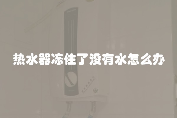 热水器冻住了没有水怎么办