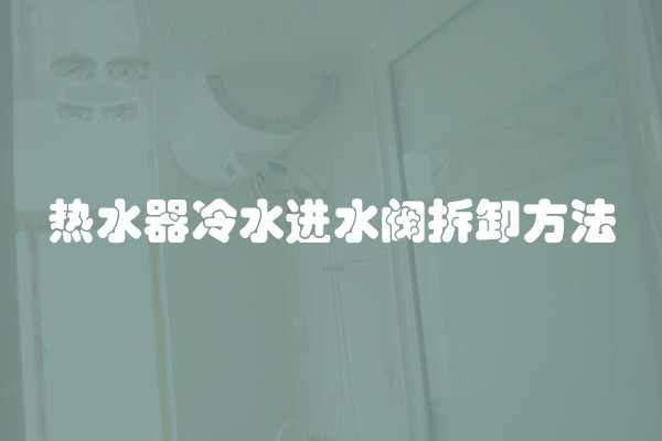 热水器冷水进水阀拆卸方法