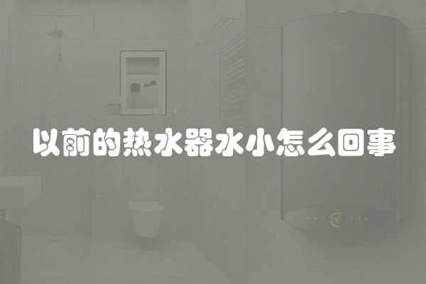 以前的热水器水小怎么回事