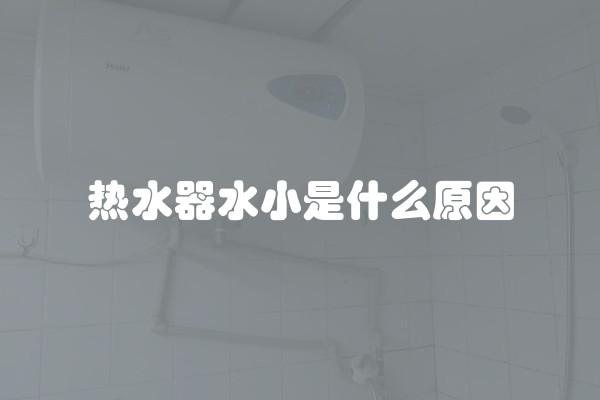 热水器水小是什么原因