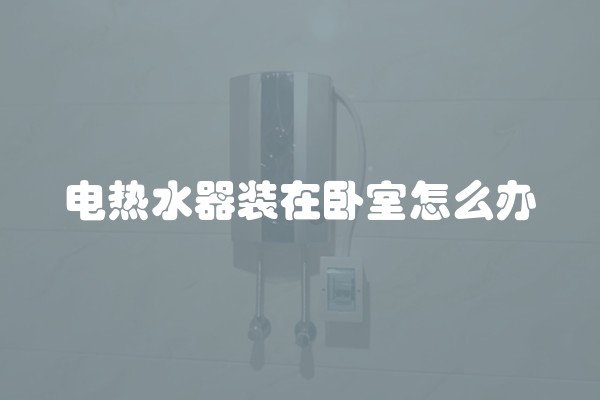 电热水器装在卧室怎么办