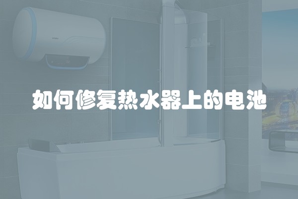 如何修复热水器上的电池