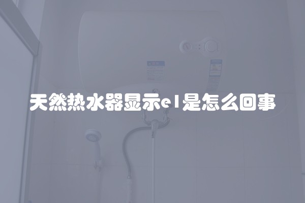 天然热水器显示e1是怎么回事