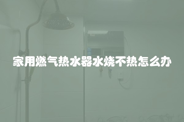 家用燃气热水器水烧不热怎么办