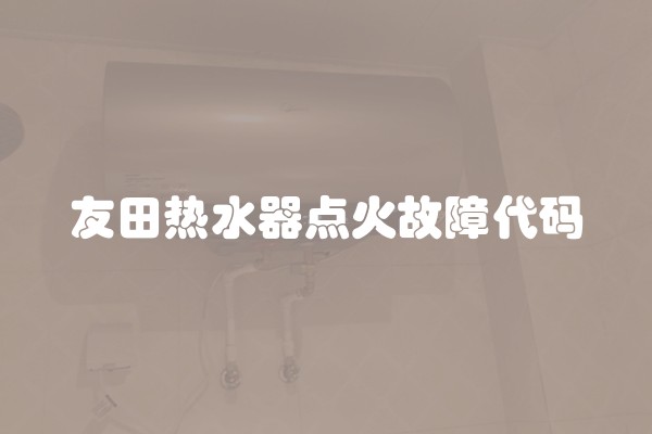 友田热水器点火故障代码