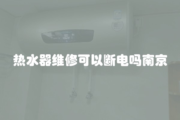 热水器维修可以断电吗南京