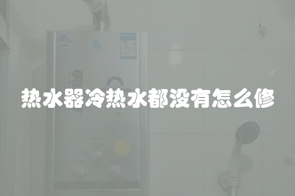 热水器冷热水都没有怎么修