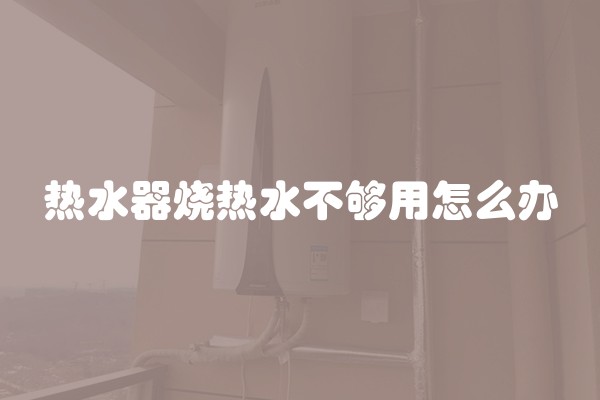 热水器烧热水不够用怎么办