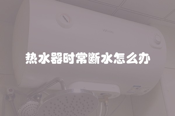 热水器时常断水怎么办