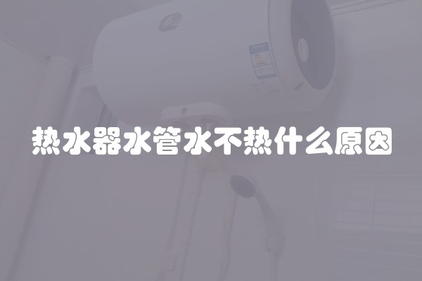 热水器水管水不热什么原因