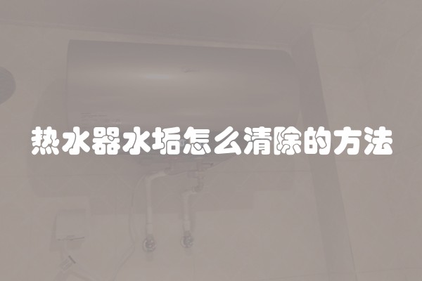 热水器水垢怎么清除的方法