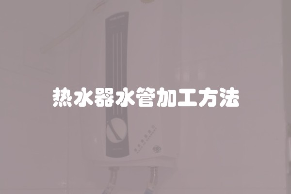 热水器水管加工方法