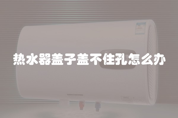 热水器盖子盖不住孔怎么办