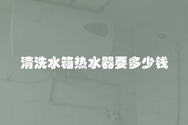 清洗水箱热水器要多少钱