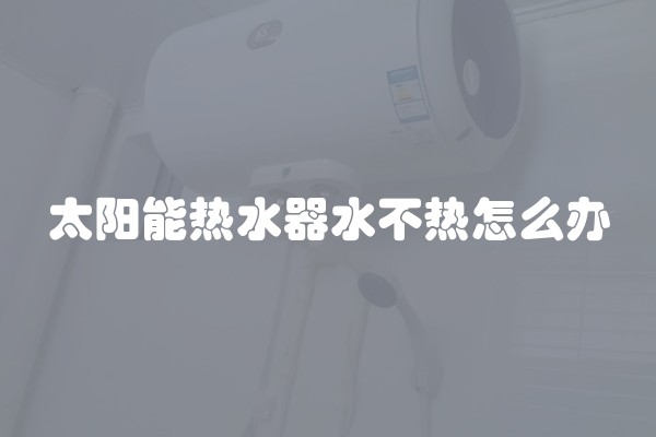 太阳能热水器水不热怎么办