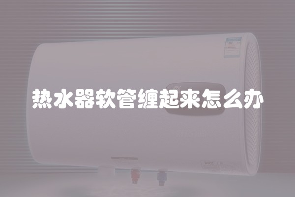 热水器软管缠起来怎么办