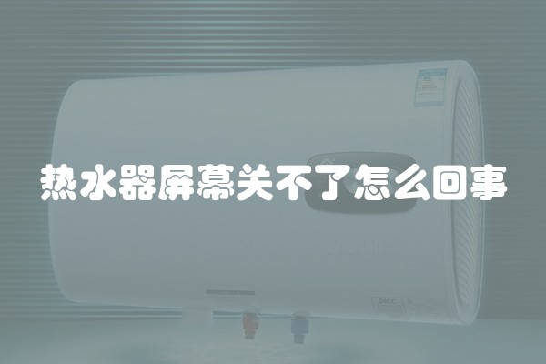 热水器屏幕关不了怎么回事