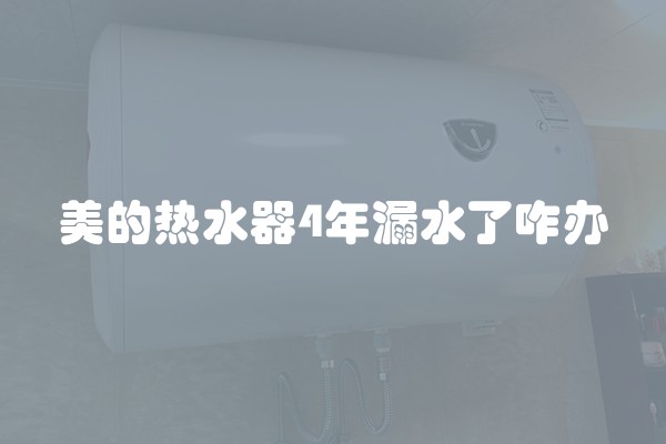 美的热水器4年漏水了咋办