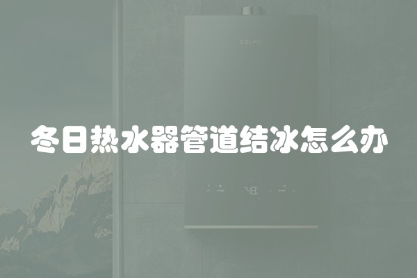冬日热水器管道结冰怎么办