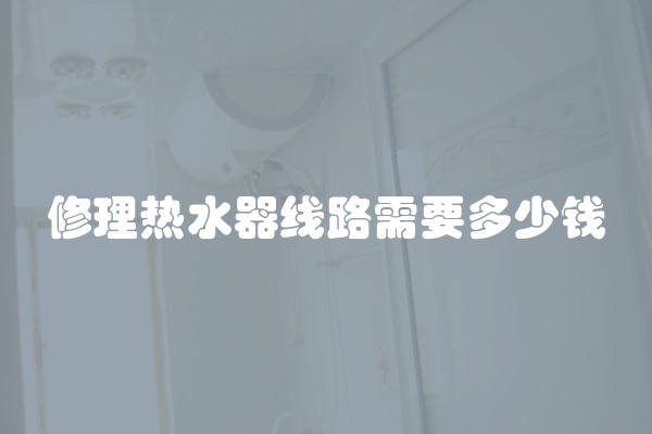 修理热水器线路需要多少钱