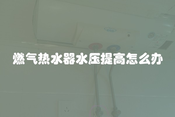 燃气热水器水压提高怎么办