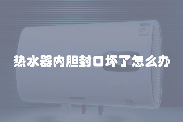 热水器内胆封口坏了怎么办