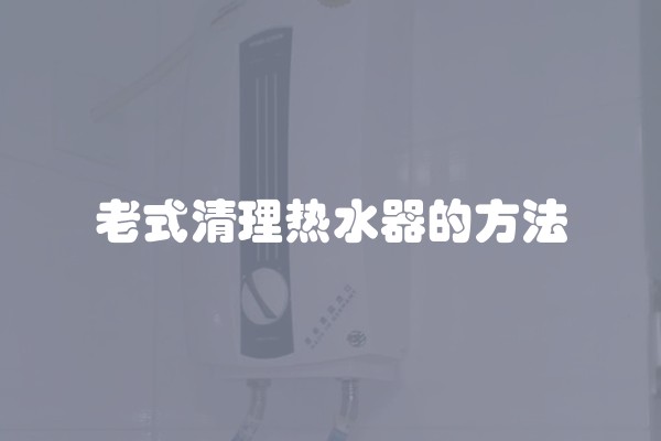 老式清理热水器的方法
