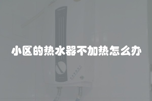 小区的热水器不加热怎么办