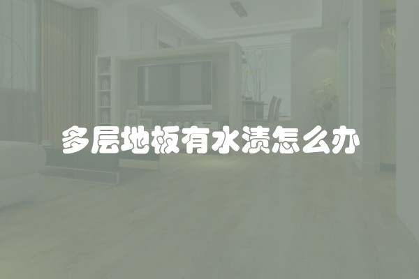 多层地板有水渍怎么办