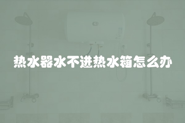 热水器水不进热水箱怎么办