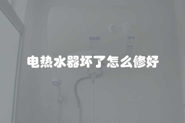 电热水器坏了怎么修好