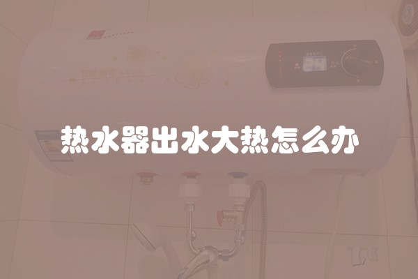 热水器出水大热怎么办