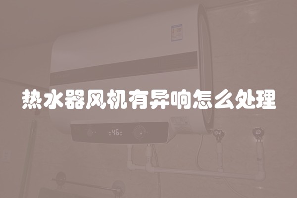 热水器风机有异响怎么处理