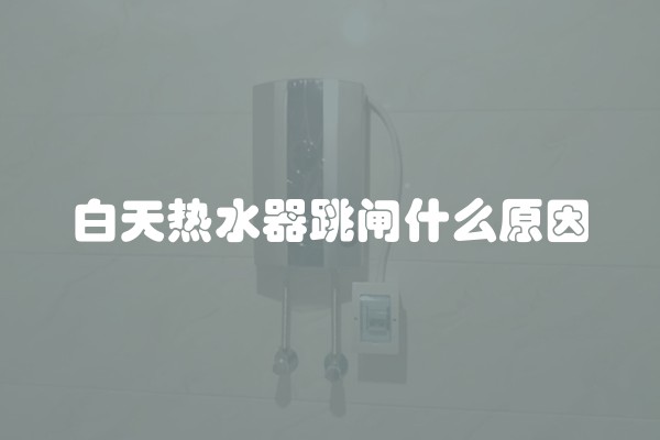 白天热水器跳闸什么原因