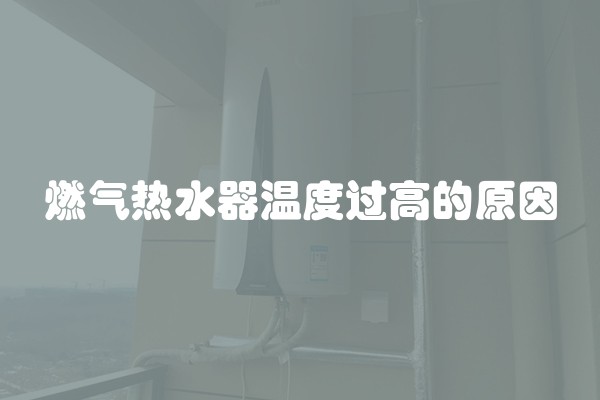 燃气热水器温度过高的原因