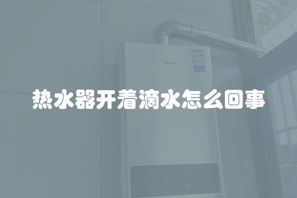 热水器开着滴水怎么回事