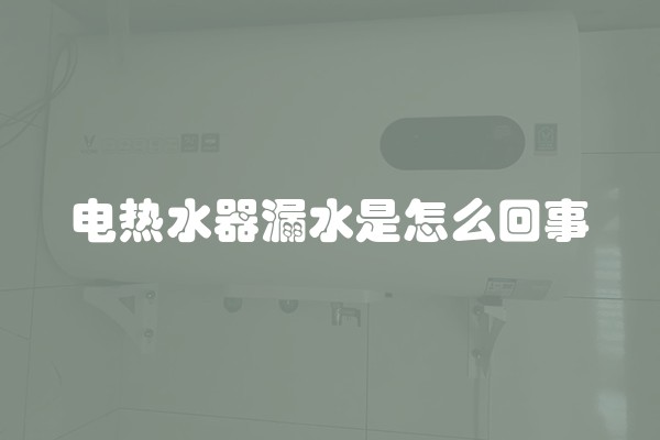 电热水器漏水是怎么回事