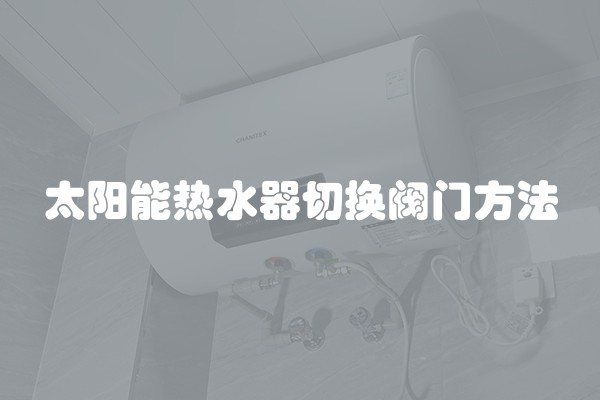 太阳能热水器切换阀门方法