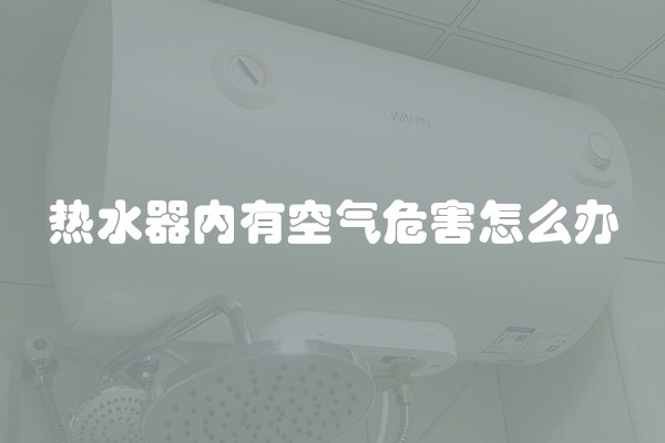 热水器内有空气危害怎么办